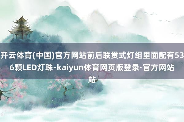 开云体育(中国)官方网站前后联贯式灯组里面配有536颗LED灯珠-kaiyun体育网页版登录·官方网站