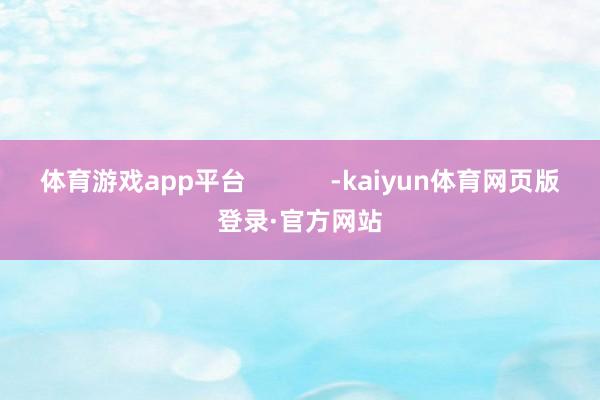 体育游戏app平台            -kaiyun体育网页版登录·官方网站