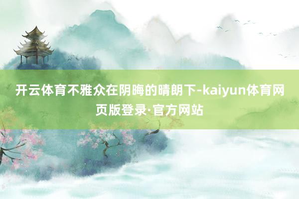 开云体育不雅众在阴晦的晴朗下-kaiyun体育网页版登录·官方网站