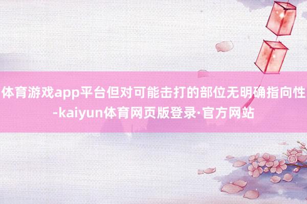 体育游戏app平台但对可能击打的部位无明确指向性-kaiyun体育网页版登录·官方网站