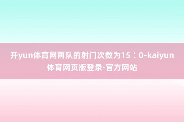 开yun体育网两队的射门次数为15∶0-kaiyun体育网页版登录·官方网站