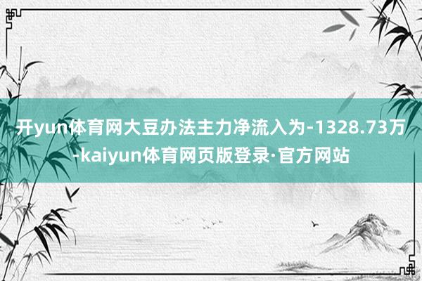 开yun体育网大豆办法主力净流入为-1328.73万-kaiyun体育网页版登录·官方网站