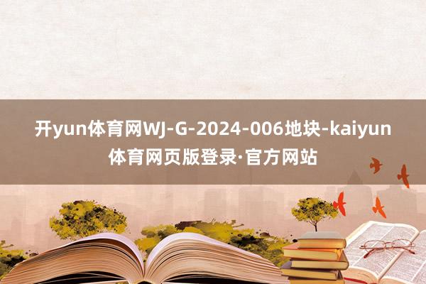 开yun体育网WJ-G-2024-006地块-kaiyun体育网页版登录·官方网站