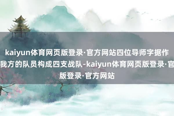 kaiyun体育网页版登录·官方网站四位导师字据作品取舍我方的队员构成四支战队-kaiyun体育网页版登录·官方网站