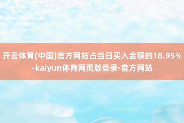 开云体育(中国)官方网站占当日买入金额的18.95%-kaiyun体育网页版登录·官方网站