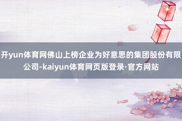 开yun体育网佛山上榜企业为好意思的集团股份有限公司-kaiyun体育网页版登录·官方网站