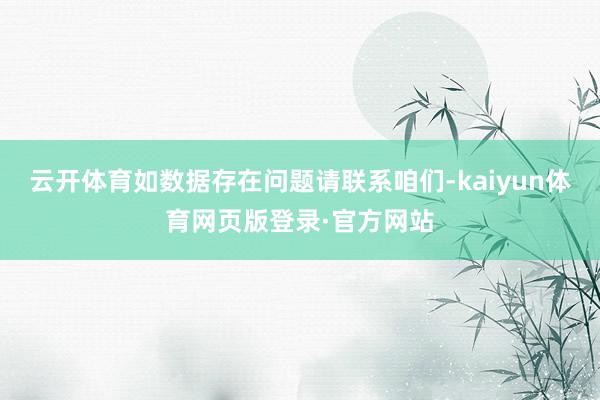 云开体育如数据存在问题请联系咱们-kaiyun体育网页版登录·官方网站