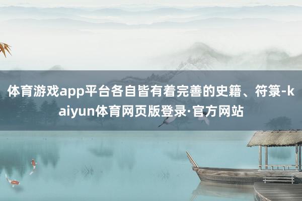 体育游戏app平台各自皆有着完善的史籍、符箓-kaiyun体育网页版登录·官方网站