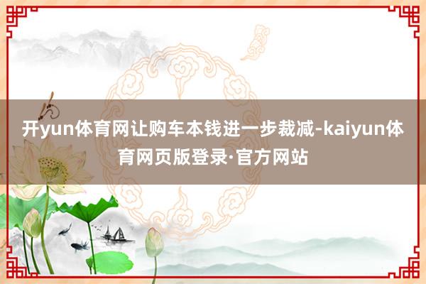 开yun体育网让购车本钱进一步裁减-kaiyun体育网页版登录·官方网站