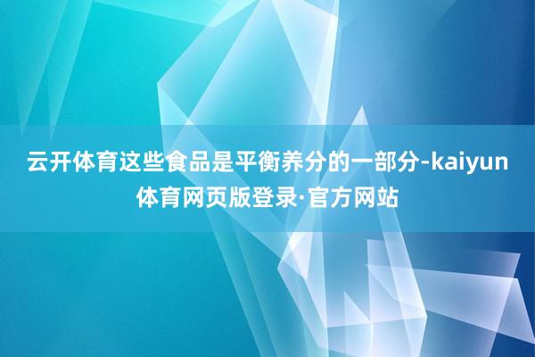 云开体育这些食品是平衡养分的一部分-kaiyun体育网页版登录·官方网站