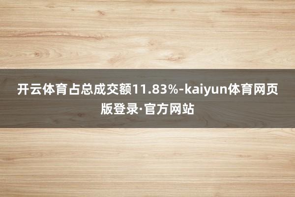 开云体育占总成交额11.83%-kaiyun体育网页版登录·官方网站