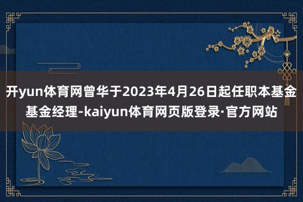 开yun体育网曾华于2023年4月26日起任职本基金基金经理-kaiyun体育网页版登录·官方网站