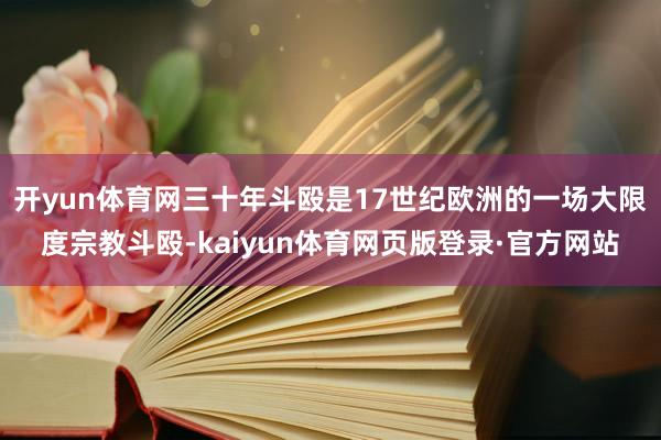 开yun体育网三十年斗殴是17世纪欧洲的一场大限度宗教斗殴-kaiyun体育网页版登录·官方网站