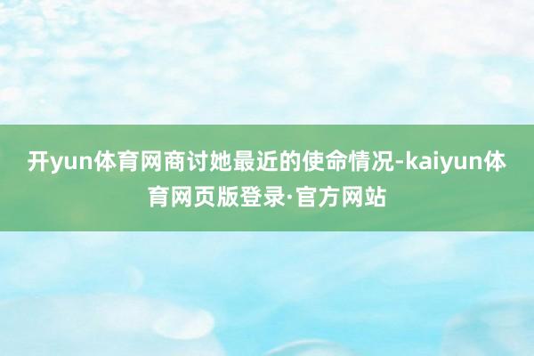 开yun体育网商讨她最近的使命情况-kaiyun体育网页版登录·官方网站