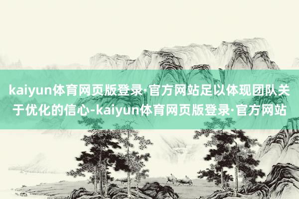 kaiyun体育网页版登录·官方网站足以体现团队关于优化的信心-kaiyun体育网页版登录·官方网站