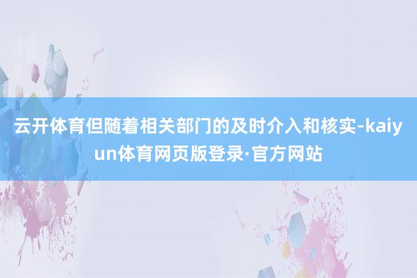 云开体育但随着相关部门的及时介入和核实-kaiyun体育网页版登录·官方网站