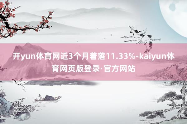 开yun体育网近3个月着落11.33%-kaiyun体育网页版登录·官方网站