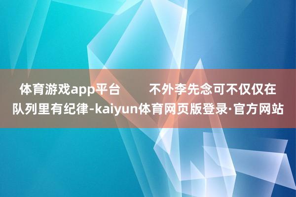 体育游戏app平台        不外李先念可不仅仅在队列里有纪律-kaiyun体育网页版登录·官方网站