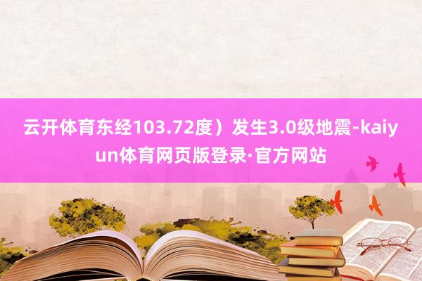 云开体育东经103.72度）发生3.0级地震-kaiyun体育网页版登录·官方网站