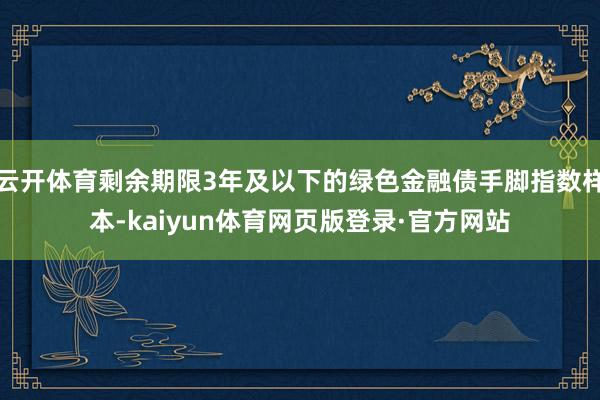 云开体育剩余期限3年及以下的绿色金融债手脚指数样本-kaiyun体育网页版登录·官方网站