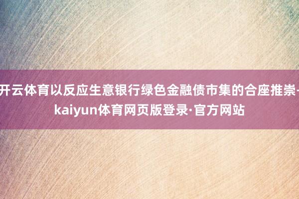 开云体育以反应生意银行绿色金融债市集的合座推崇-kaiyun体育网页版登录·官方网站