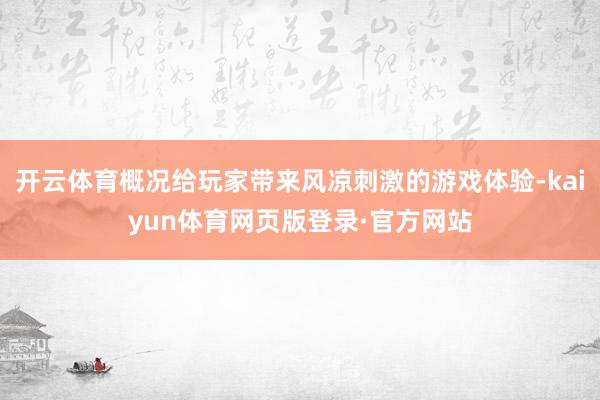 开云体育概况给玩家带来风凉刺激的游戏体验-kaiyun体育网页版登录·官方网站