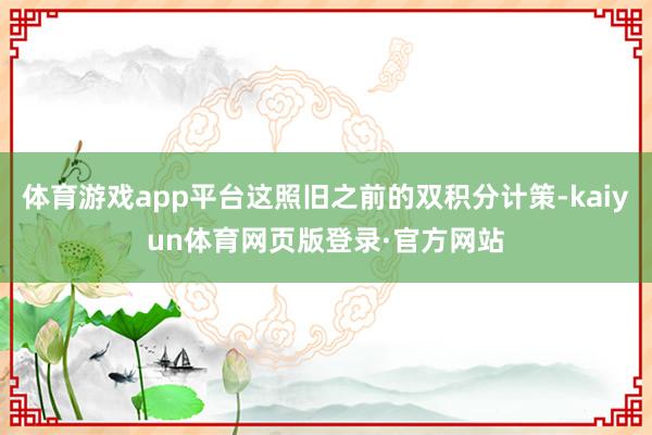 体育游戏app平台这照旧之前的双积分计策-kaiyun体育网页版登录·官方网站