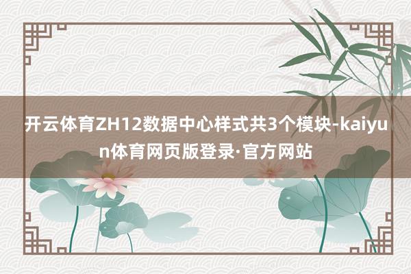 开云体育ZH12数据中心样式共3个模块-kaiyun体育网页版登录·官方网站