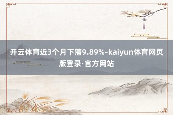 开云体育近3个月下落9.89%-kaiyun体育网页版登录·官方网站