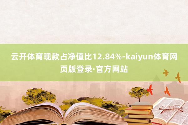 云开体育现款占净值比12.84%-kaiyun体育网页版登录·官方网站