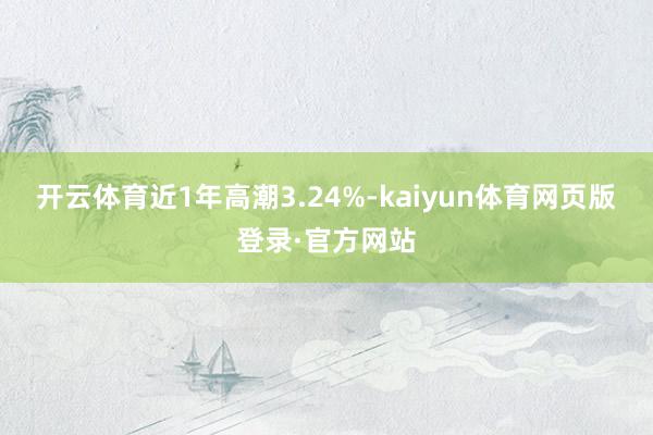 开云体育近1年高潮3.24%-kaiyun体育网页版登录·官方网站