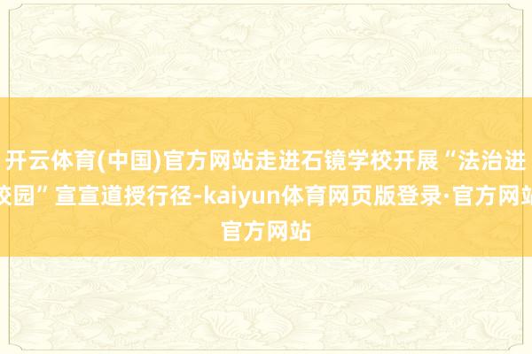 开云体育(中国)官方网站走进石镜学校开展“法治进校园”宣宣道授行径-kaiyun体育网页版登录·官方网站