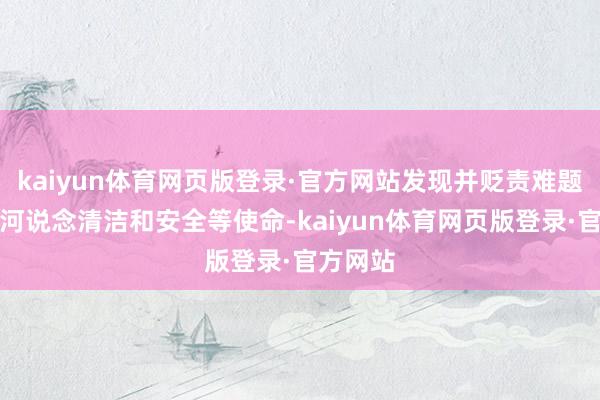 kaiyun体育网页版登录·官方网站发现并贬责难题、确保河说念清洁和安全等使命-kaiyun体育网页版登录·官方网站