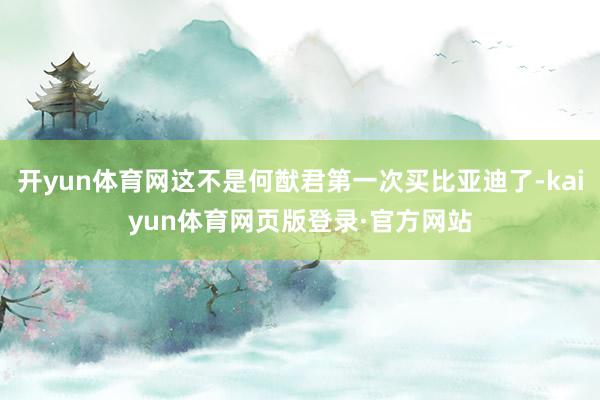 开yun体育网这不是何猷君第一次买比亚迪了-kaiyun体育网页版登录·官方网站