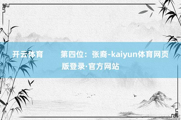 开云体育        第四位：张裔-kaiyun体育网页版登录·官方网站