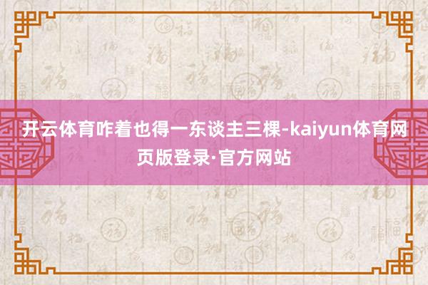 开云体育咋着也得一东谈主三棵-kaiyun体育网页版登录·官方网站