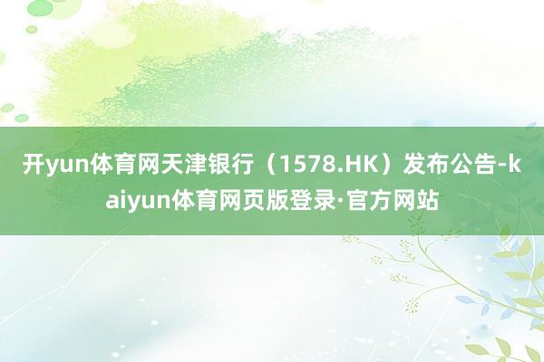 开yun体育网天津银行（1578.HK）发布公告-kaiyun体育网页版登录·官方网站