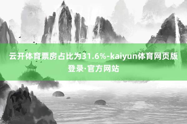 云开体育票房占比为31.6%-kaiyun体育网页版登录·官方网站