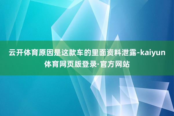 云开体育原因是这款车的里面资料泄露-kaiyun体育网页版登录·官方网站