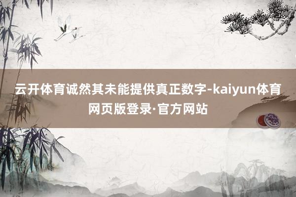 云开体育诚然其未能提供真正数字-kaiyun体育网页版登录·官方网站