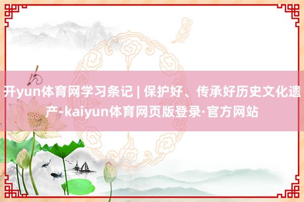 开yun体育网学习条记 | 保护好、传承好历史文化遗产-kaiyun体育网页版登录·官方网站