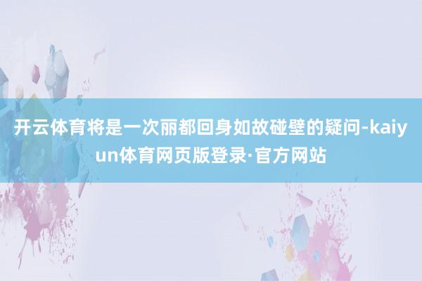 开云体育将是一次丽都回身如故碰壁的疑问-kaiyun体育网页版登录·官方网站