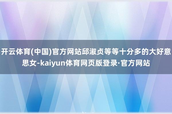 开云体育(中国)官方网站邱淑贞等等十分多的大好意思女-kaiyun体育网页版登录·官方网站