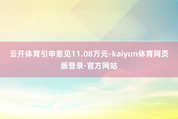 云开体育引申意见11.08万元-kaiyun体育网页版登录·官方网站