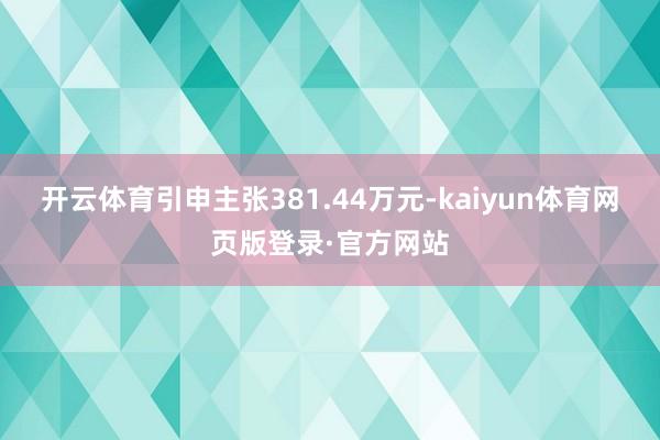 开云体育引申主张381.44万元-kaiyun体育网页版登录·官方网站