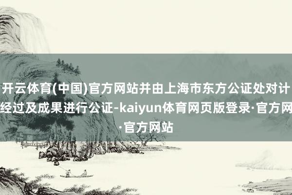 开云体育(中国)官方网站并由上海市东方公证处对计票经过及成果进行公证-kaiyun体育网页版登录·官方网站