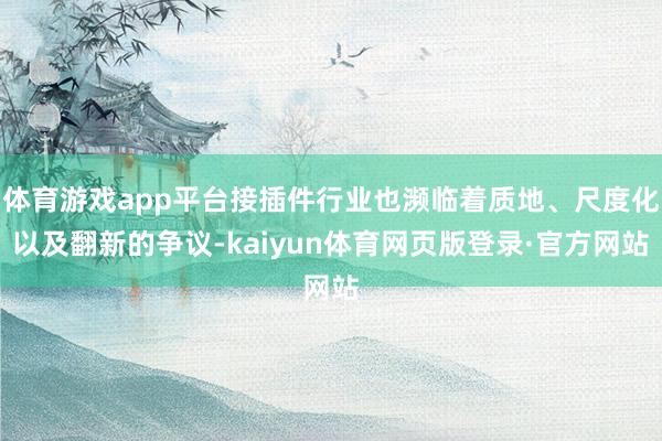 体育游戏app平台接插件行业也濒临着质地、尺度化以及翻新的争议-kaiyun体育网页版登录·官方网站