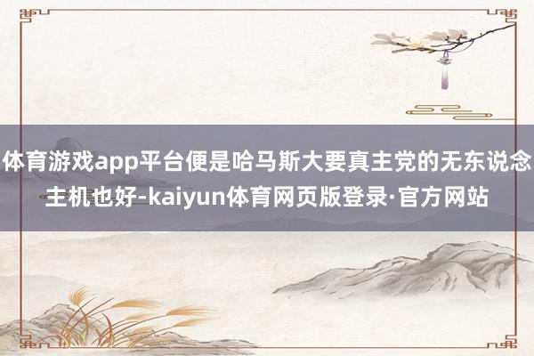 体育游戏app平台便是哈马斯大要真主党的无东说念主机也好-kaiyun体育网页版登录·官方网站