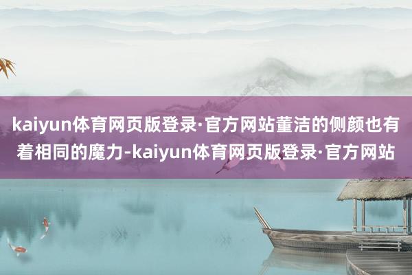 kaiyun体育网页版登录·官方网站董洁的侧颜也有着相同的魔力-kaiyun体育网页版登录·官方网站