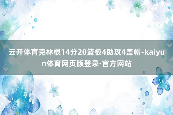 云开体育克林根14分20篮板4助攻4盖帽-kaiyun体育网页版登录·官方网站